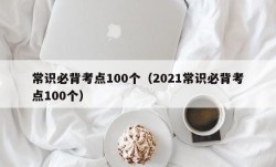 常识必背考点100个（2021常识必背考点100个）