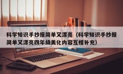 科学知识手抄报简单又漂亮（科学知识手抄报简单又漂亮四年级美化内容互相补充）