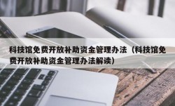 科技馆免费开放补助资金管理办法（科技馆免费开放补助资金管理办法解读）