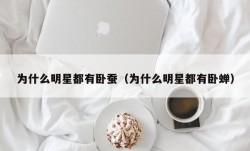 为什么明星都有卧蚕（为什么明星都有卧蝉）