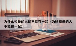 为什么相爱的人却不能在一起（为啥相爱的人不能在一起）