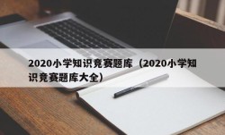 2020小学知识竞赛题库（2020小学知识竞赛题库大全）