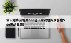 常识题库及答案500道（常识题库及答案500道幼儿园）