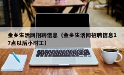 金乡生活网招聘信息（金乡生活网招聘信息17点以后小时工）