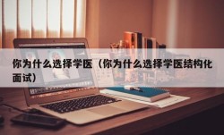 你为什么选择学医（你为什么选择学医结构化面试）