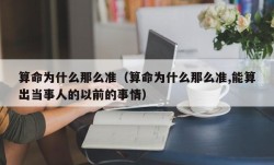 算命为什么那么准（算命为什么那么准,能算出当事人的以前的事情）