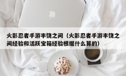 火影忍者手游丰饶之间（火影忍者手游丰饶之间经验和活跃宝箱经验根据什么算的）