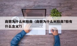 商朝为什么叫殷商（商朝为什么叫殷商?殷有什么含义?）