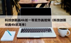 科技创新画4k纸一等奖作画视频（科技创新绘画4k纸简单）