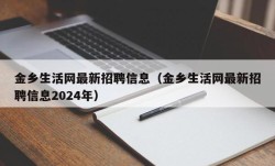 金乡生活网最新招聘信息（金乡生活网最新招聘信息2024年）