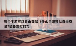 哪个手游可以自由交易（什么手游可以自由交易?装备靠打的?）