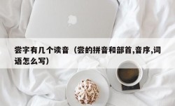 尝字有几个读音（尝的拼音和部首,音序,词语怎么写）