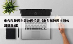 丰台科技园主题公园位置（丰台科技园主题公园位置图）