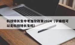 科技特长生中考加分政策2024（学编程可以走科技特长生吗）