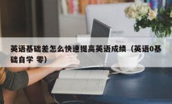 英语基础差怎么快速提高英语成绩（英语0基础自学 零）