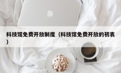 科技馆免费开放制度（科技馆免费开放的初衷）