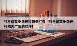 和平精英免费开科技无广告（和平精英免费开科技无广告的软件）