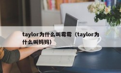 taylor为什么叫霉霉（taylor为什么叫妈妈）