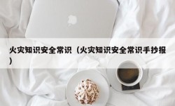 火灾知识安全常识（火灾知识安全常识手抄报）