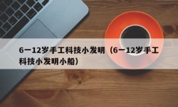 6一12岁手工科技小发明（6一12岁手工科技小发明小船）