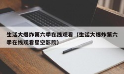 生活大爆炸第六季在线观看（生活大爆炸第六季在线观看星空影院）