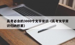 高考必会的3000个文学常识（高考文学常识归纳积累）