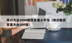 常识大全1000题及答案小学生（常识题目答案大全200道）