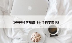 100种科学知识（十个科学知识）