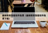 继续教育答题软件免费（继续教育答题软件免费下载）