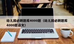 幼儿园必刷题库4000题（幼儿园必刷题库4000题语文）