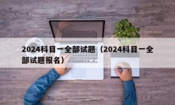 2024科目一全部试题（2024科目一全部试题报名）