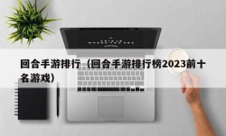 回合手游排行（回合手游排行榜2023前十名游戏）