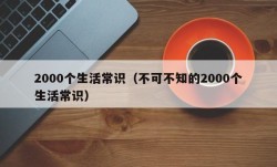 2000个生活常识（不可不知的2000个生活常识）