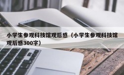 小学生参观科技馆观后感（小学生参观科技馆观后感300字）