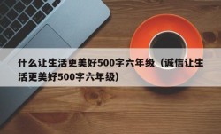 什么让生活更美好500字六年级（诚信让生活更美好500字六年级）