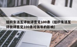 组织生活互评批评意见100条（组织生活互评批评意见100条对领导的影响）