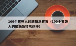 100个笑死人的脑筋急转弯（100个笑死人的脑筋急转弯孩子）