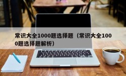 常识大全1000题选择题（常识大全1000题选择题解析）