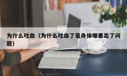 为什么吐血（为什么吐血了是身体哪里出了问题）