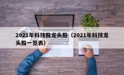 2021年科技股龙头股（2021年科技龙头股一览表）