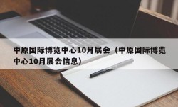 中原国际博览中心10月展会（中原国际博览中心10月展会信息）