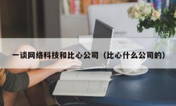 一谈网络科技和比心公司（比心什么公司的）