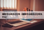 催眠可以修改记忆吗（催眠可以修改记忆吗为什么）