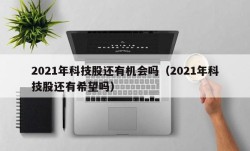 2021年科技股还有机会吗（2021年科技股还有希望吗）