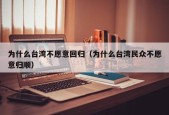 为什么台湾不愿意回归（为什么台湾民众不愿意归顺）