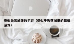 类似失落城堡的手游（类似于失落城堡的联机游戏）