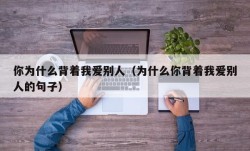 你为什么背着我爱别人（为什么你背着我爱别人的句子）