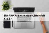 新开汽修厂取名2024（好听又聚财的汽修厂名字）