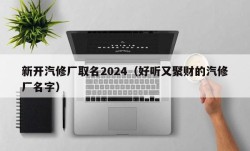 新开汽修厂取名2024（好听又聚财的汽修厂名字）