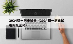 2024初一历史试卷（2024初一历史试卷阳光互动）